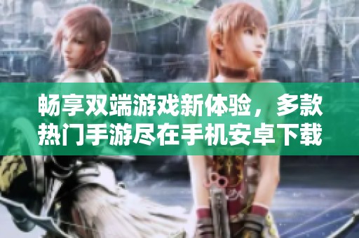 暢享雙端游戲新體驗，多款熱門手游盡在手機安卓下載中心