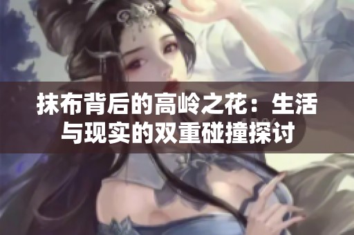 抹布背后的高嶺之花：生活與現實的雙重碰撞探討