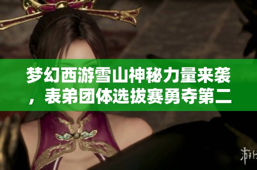 夢(mèng)幻西游雪山神秘力量來(lái)襲，表弟團(tuán)體選拔賽勇奪第二名！