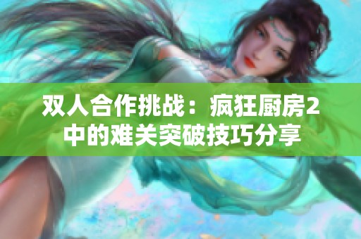雙人合作挑戰：瘋狂廚房2中的難關突破技巧分享