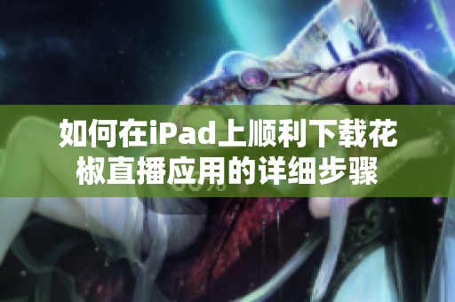 如何在iPad上順利下載花椒直播應用的詳細步驟