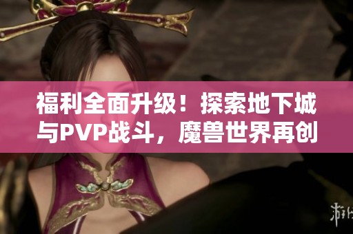 福利全面升級！探索地下城與PVP戰斗，魔獸世界再創輝煌