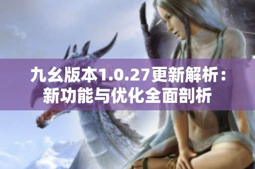 九幺版本1.0.27更新解析：新功能與優(yōu)化全面剖析