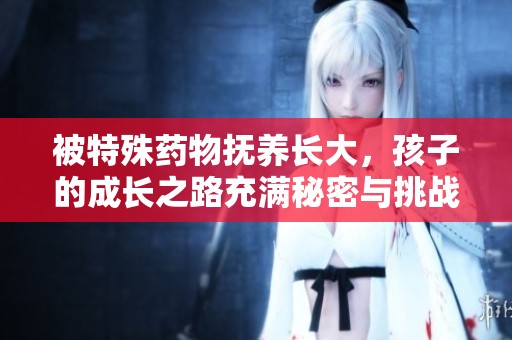 被特殊藥物撫養長大，孩子的成長之路充滿秘密與挑戰