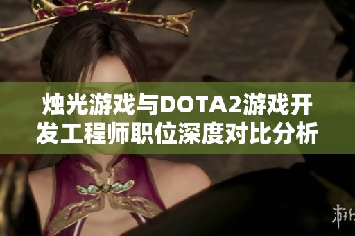燭光游戲與DOTA2游戲開發工程師職位深度對比分析