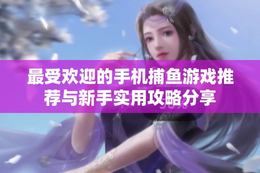 最受歡迎的手機捕魚游戲推薦與新手實用攻略分享