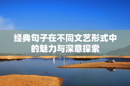 經(jīng)典句子在不同文藝形式中的魅力與深意探索