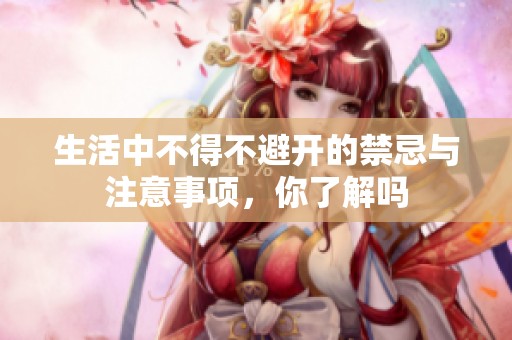 生活中不得不避開的禁忌與注意事項，你了解嗎