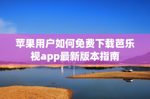 蘋果用戶如何免費下載芭樂視app最新版本指南