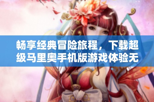 暢享經典冒險旅程，下載超級馬里奧手機版游戲體驗無窮樂趣