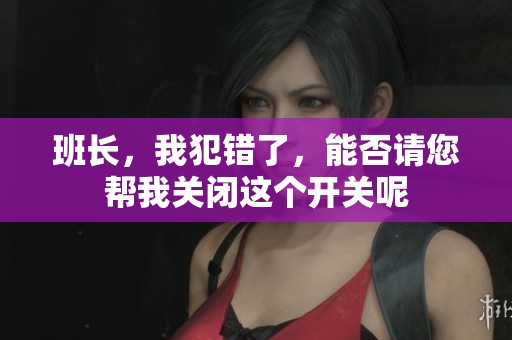 班長，我犯錯了，能否請您幫我關閉這個開關呢