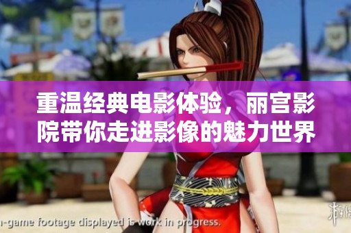 重溫經典電影體驗，麗宮影院帶你走進影像的魅力世界