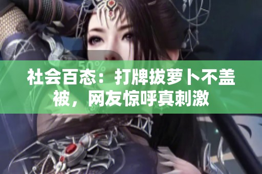 社會(huì)百態(tài)：打牌拔蘿卜不蓋被，網(wǎng)友驚呼真刺激