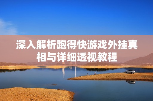深入解析跑得快游戲外掛真相與詳細(xì)透視教程