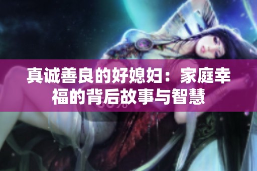 真誠善良的好媳婦：家庭幸福的背后故事與智慧