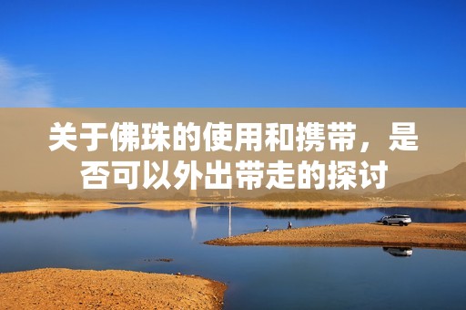 關(guān)于佛珠的使用和攜帶，是否可以外出帶走的探討