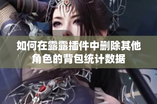 如何在露露插件中刪除其他角色的背包統(tǒng)計數(shù)據(jù)