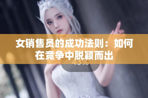 女銷售員的成功法則：如何在競爭中脫穎而出