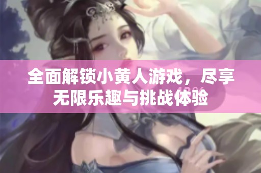 全面解鎖小黃人游戲，盡享無限樂趣與挑戰體驗