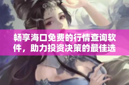 暢享?？诿赓M(fèi)的行情查詢(xún)軟件，助力投資決策的最佳選擇