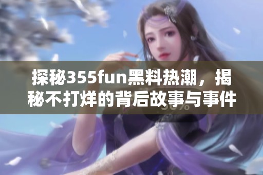 探秘355fun黑料熱潮，揭秘不打烊的背后故事與事件