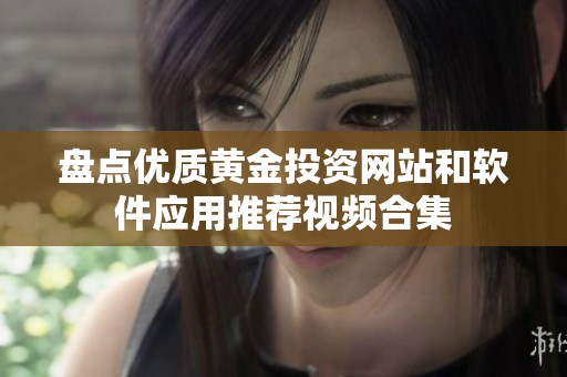 盤點優質黃金投資網站和軟件應用推薦視頻合集