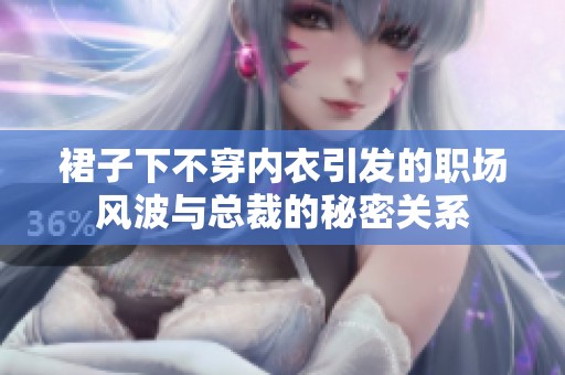 裙子下不穿內衣引發的職場風波與總裁的秘密關系