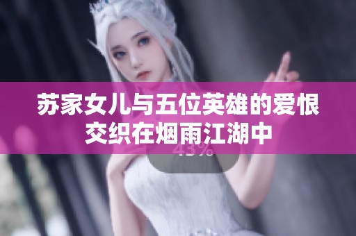 蘇家女兒與五位英雄的愛恨交織在煙雨江湖中