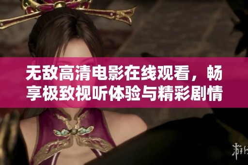 無敵高清電影在線觀看，暢享極致視聽體驗與精彩劇情