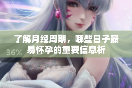 了解月經周期，哪些日子最易懷孕的重要信息析