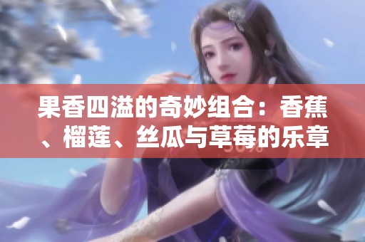 果香四溢的奇妙組合：香蕉、榴蓮、絲瓜與草莓的樂章