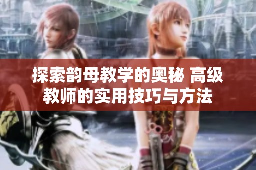探索韻母教學的奧秘 高級教師的實用技巧與方法