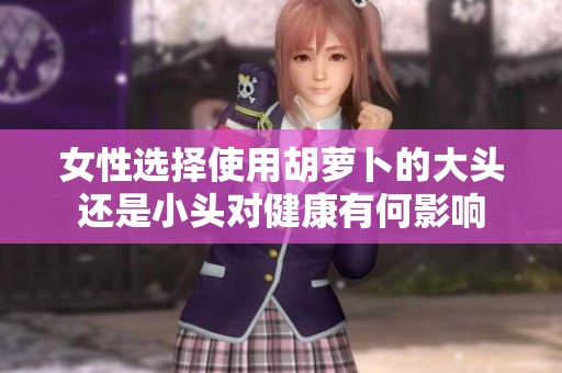 女性選擇使用胡蘿卜的大頭還是小頭對健康有何影響