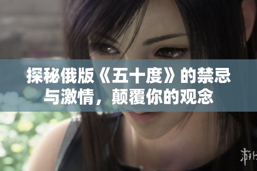 探秘俄版《五十度》的禁忌與激情，顛覆你的觀念