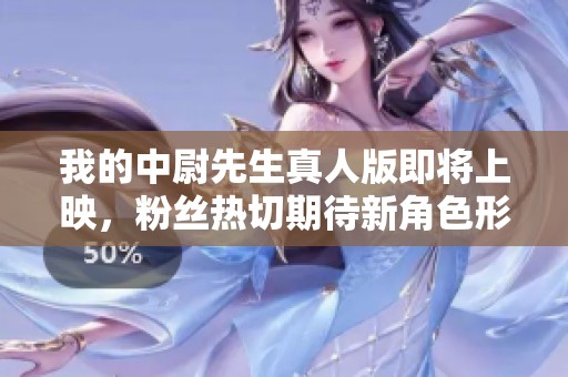 我的中尉先生真人版即將上映，粉絲熱切期待新角色形象