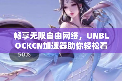 暢享無限自由網絡，UNBLOCKCN加速器助你輕松看優酷