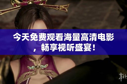 今天免費觀看海量高清電影，暢享視聽盛宴！