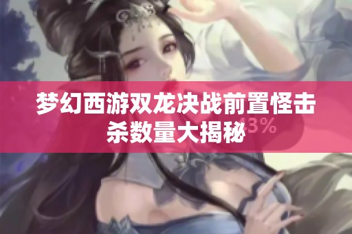 夢幻西游雙龍決戰前置怪擊殺數量大揭秘