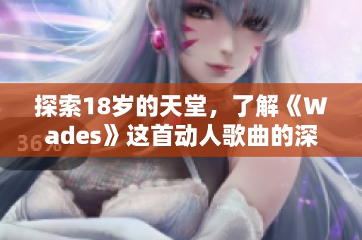 探索18歲的天堂，了解《Wades》這首動人歌曲的深意與魅力