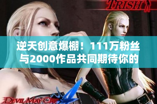 逆天創意爆棚！111萬粉絲與2000作品共同期待你的精彩評論