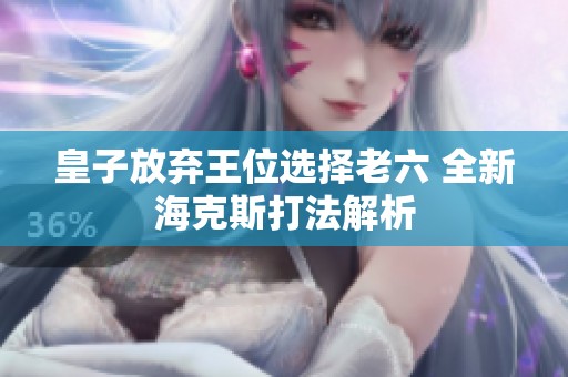 皇子放棄王位選擇老六 全新海克斯打法解析