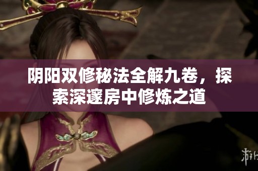 陰陽雙修秘法全解九卷，探索深邃房中修煉之道
