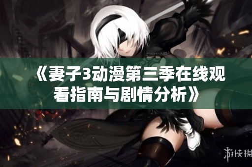《妻子3動漫第三季在線觀看指南與劇情分析》