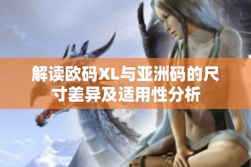 解讀歐碼XL與亞洲碼的尺寸差異及適用性分析
