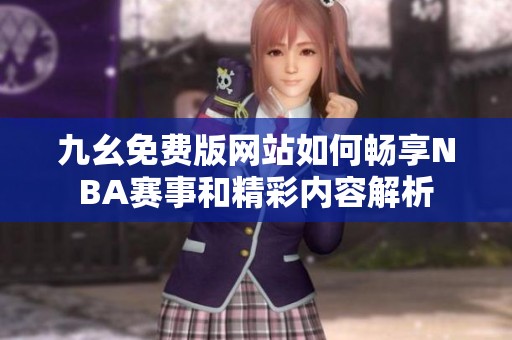 九幺免費(fèi)版網(wǎng)站如何暢享NBA賽事和精彩內(nèi)容解析