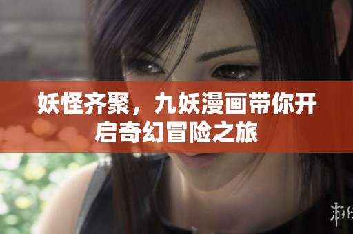 妖怪齊聚，九妖漫畫帶你開啟奇幻冒險之旅