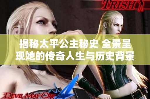 揭秘太平公主秘史 全景呈現她的傳奇人生與歷史背景