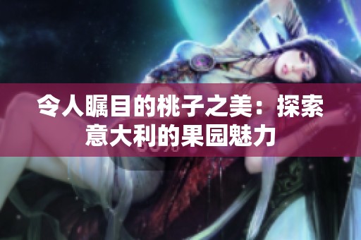 令人矚目的桃子之美：探索意大利的果園魅力