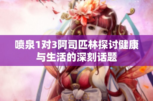噴泉1對3阿司匹林探討健康與生活的深刻話題