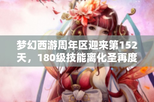 夢幻西游周年區迎來第152天，180級技能離化圣再度升級